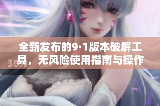 全新发布的9·1版本破解工具，无风险使用指南与操作技巧分享