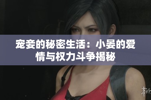 宠妾的秘密生活：小晏的爱情与权力斗争揭秘