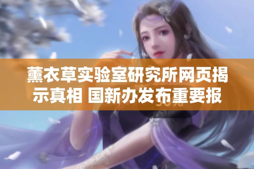 薰衣草实验室研究所网页揭示真相 国新办发布重要报告引发广泛关注