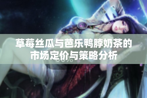 草莓丝瓜与芭乐鸭脖奶茶的市场定价与策略分析