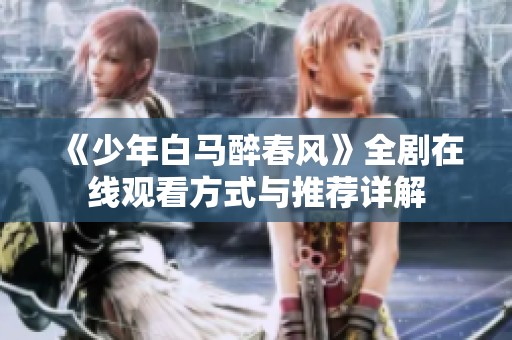 《少年白马醉春风》全剧在线观看方式与推荐详解