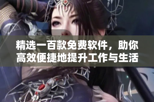 精选一百款免费软件，助你高效便捷地提升工作与生活体验