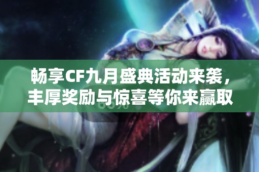 畅享CF九月盛典活动来袭，丰厚奖励与惊喜等你来赢取，让我们共同庆祝这个特别的月份