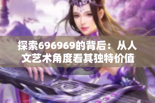 探索696969的背后：从人文艺术角度看其独特价值