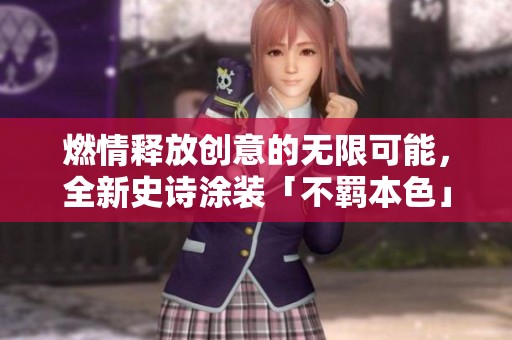 燃情释放创意的无限可能，全新史诗涂装「不羁本色」震撼上线，快来体验吧！
