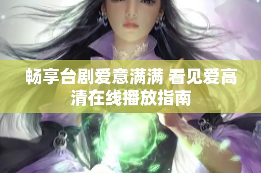 畅享台剧爱意满满 看见爱高清在线播放指南