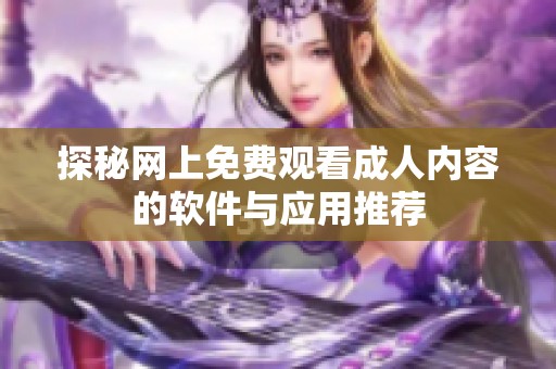 探秘网上免费观看成人内容的软件与应用推荐