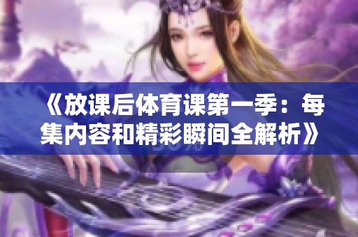 《放课后体育课第一季：每集内容和精彩瞬间全解析》