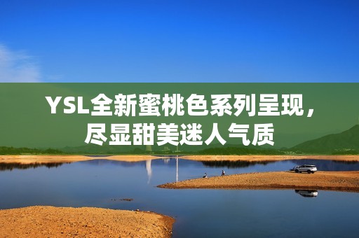 YSL全新蜜桃色系列呈现，尽显甜美迷人气质