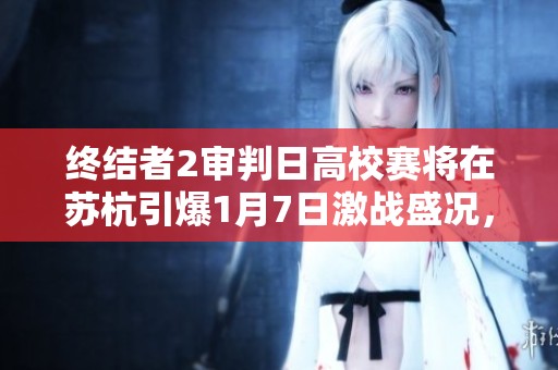 终结者2审判日高校赛将在苏杭引爆1月7日激战盛况，谁将称霸赛场成为焦点秀？