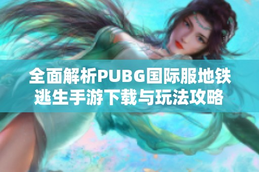 全面解析PUBG国际服地铁逃生手游下载与玩法攻略
