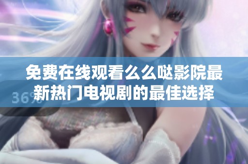 免费在线观看么么哒影院最新热门电视剧的最佳选择