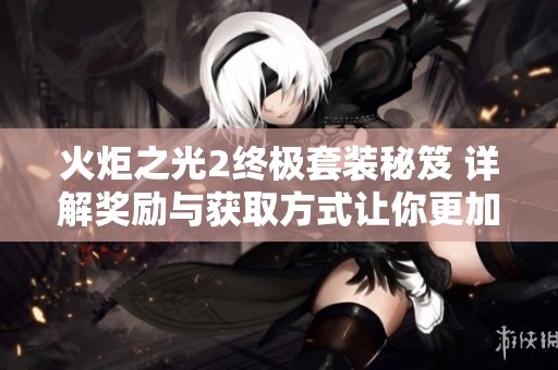 火炬之光2终极套装秘笈 详解奖励与获取方式让你更加轻松通关
