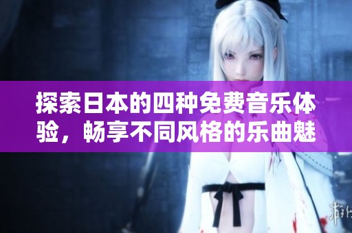 探索日本的四种免费音乐体验，畅享不同风格的乐曲魅力
