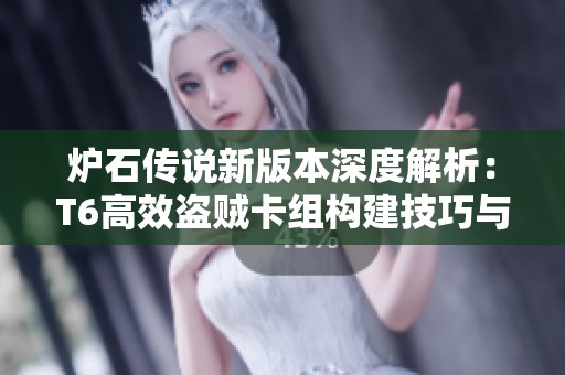 炉石传说新版本深度解析：T6高效盗贼卡组构建技巧与实用攻略分享