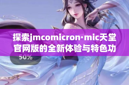 探索jmcomicron·mic天堂官网版的全新体验与特色功能解读