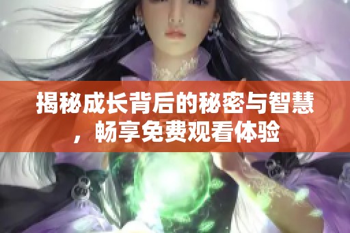 揭秘成长背后的秘密与智慧，畅享免费观看体验