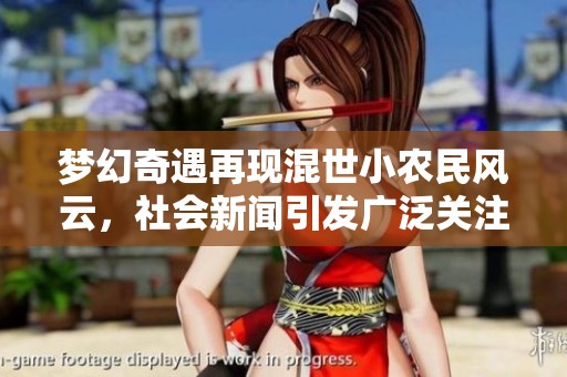 梦幻奇遇再现混世小农民风云，社会新闻引发广泛关注与讨论