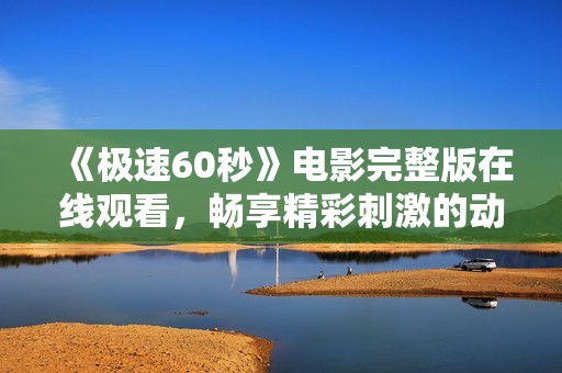 《极速60秒》电影完整版在线观看，畅享精彩刺激的动作盛宴