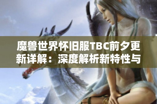 魔兽世界怀旧服TBC前夕更新详解：深度解析新特性与游戏改动影响