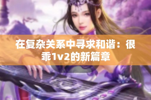 在复杂关系中寻求和谐：很乖1v2的新篇章