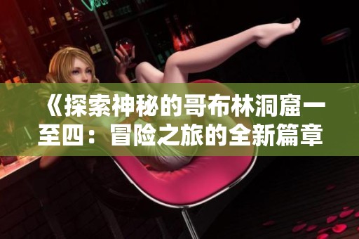 《探索神秘的哥布林洞窟一至四：冒险之旅的全新篇章》