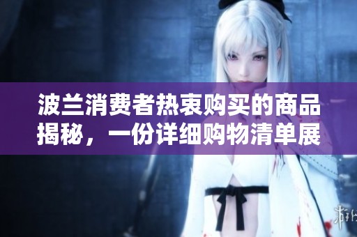 波兰消费者热衷购买的商品揭秘，一份详细购物清单展现他们的消费趋势和偏好