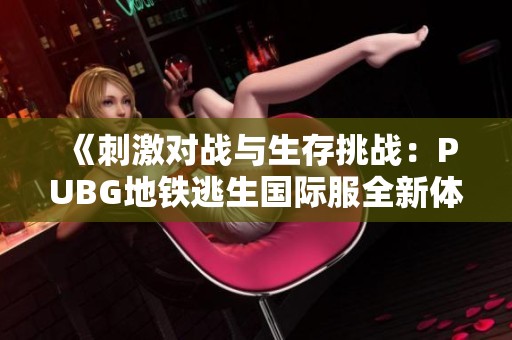 《刺激对战与生存挑战：PUBG地铁逃生国际服全新体验解析》