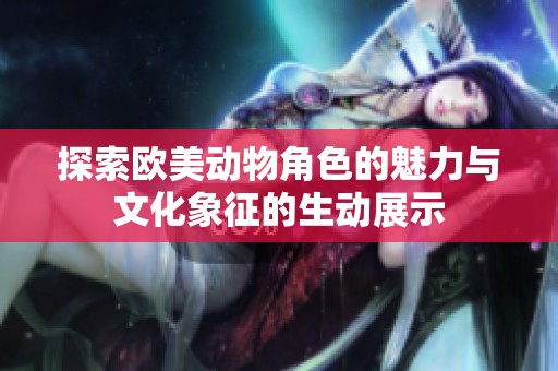 探索欧美动物角色的魅力与文化象征的生动展示
