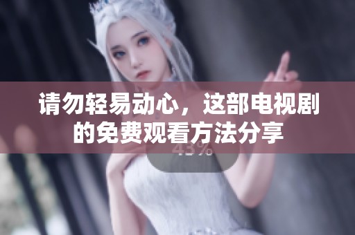请勿轻易动心，这部电视剧的免费观看方法分享