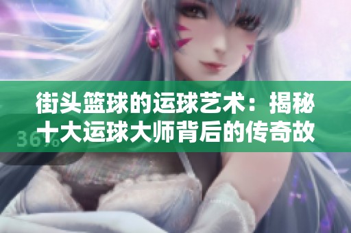 街头篮球的运球艺术：揭秘十大运球大师背后的传奇故事与成长历程