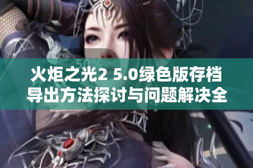 火炬之光2 5.0绿色版存档导出方法探讨与问题解决全面指南