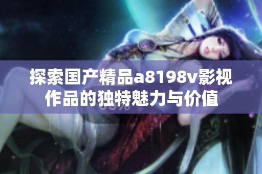 探索国产精品a8198v影视作品的独特魅力与价值