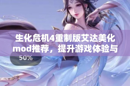 生化危机4重制版艾达美化mod推荐，提升游戏体验与视觉效果的最佳选择