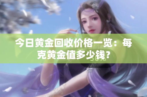 今日黄金回收价格一览：每克黄金值多少钱？
