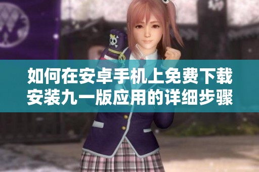 如何在安卓手机上免费下载安装九一版应用的详细步骤