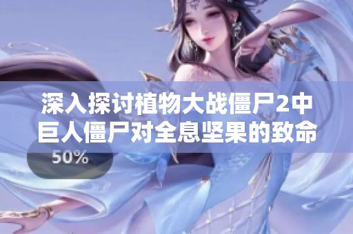深入探讨植物大战僵尸2中巨人僵尸对全息坚果的致命一击可能性分析