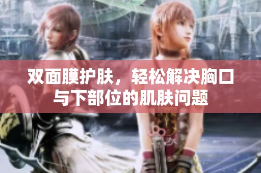 双面膜护肤，轻松解决胸口与下部位的肌肤问题