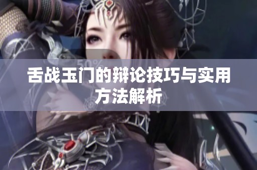 舌战玉门的辩论技巧与实用方法解析