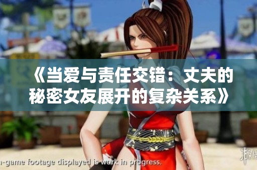 《当爱与责任交错：丈夫的秘密女友展开的复杂关系》