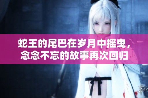 蛇王的尾巴在岁月中摇曳，念念不忘的故事再次回归