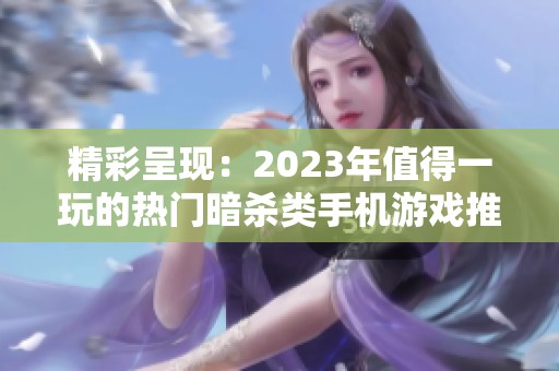 精彩呈现：2023年值得一玩的热门暗杀类手机游戏推荐合集