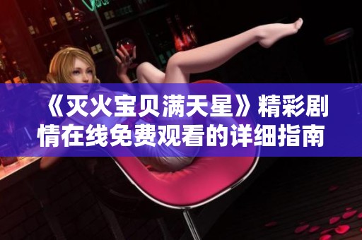 《灭火宝贝满天星》精彩剧情在线免费观看的详细指南