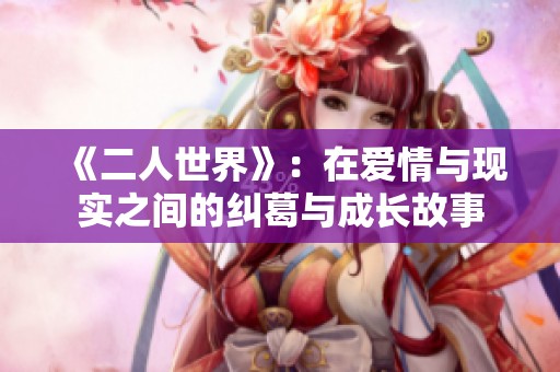《二人世界》：在爱情与现实之间的纠葛与成长故事
