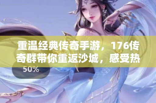 重温经典传奇手游，176传奇群带你重返沙城，感受热血青春的再战时刻