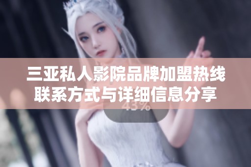 三亚私人影院品牌加盟热线联系方式与详细信息分享