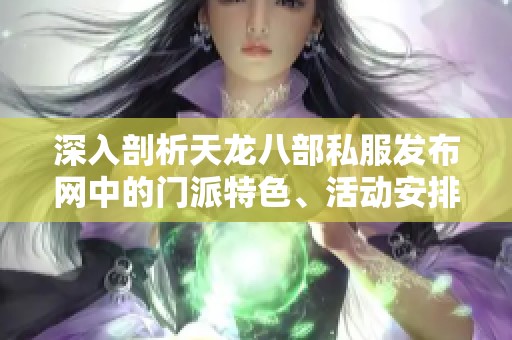 深入剖析天龙八部私服发布网中的门派特色、活动安排、装备选择与技能解析