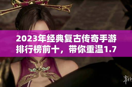 2023年经典复古传奇手游排行榜前十，带你重温1.76传奇热血回忆