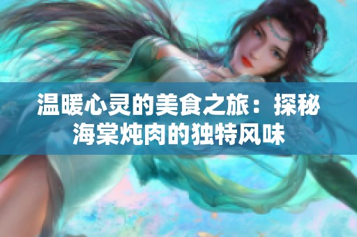 温暖心灵的美食之旅：探秘海棠炖肉的独特风味