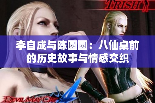 李自成与陈圆圆：八仙桌前的历史故事与情感交织